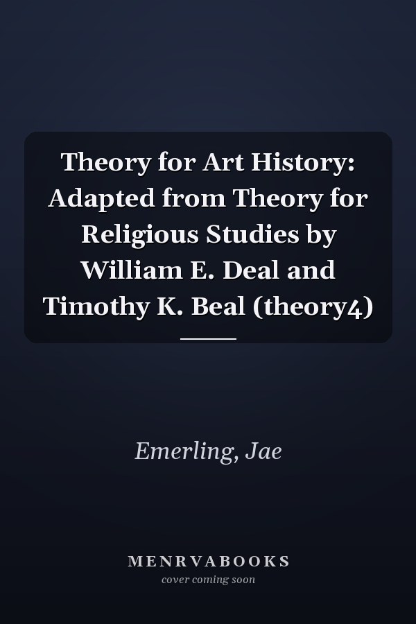 Theory for Art History: Adapted from Theory for Religious Studies by William E. Deal and Timothy K. Beal (theory4)