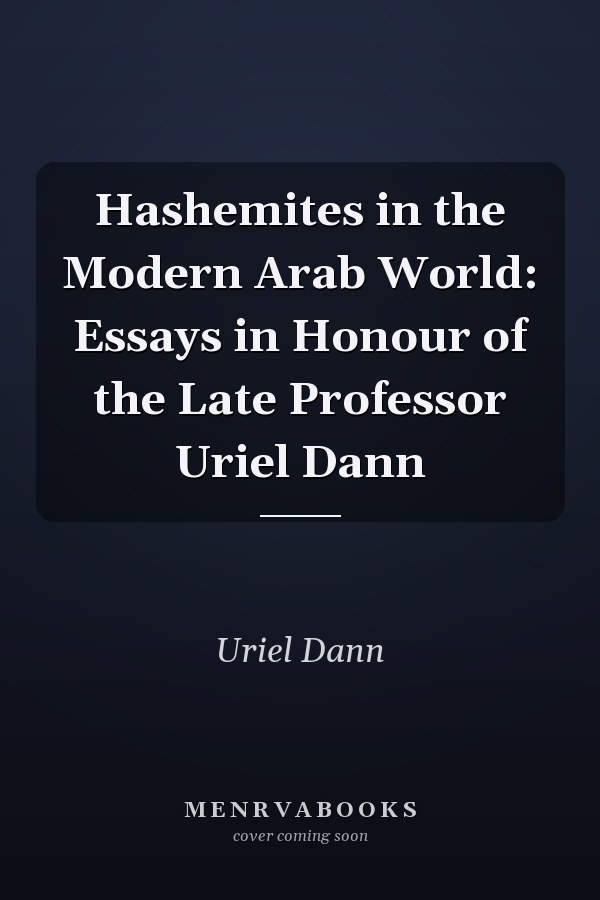 Hashemites in the Modern Arab World: Essays in Honour of the Late Professor Uriel Dann