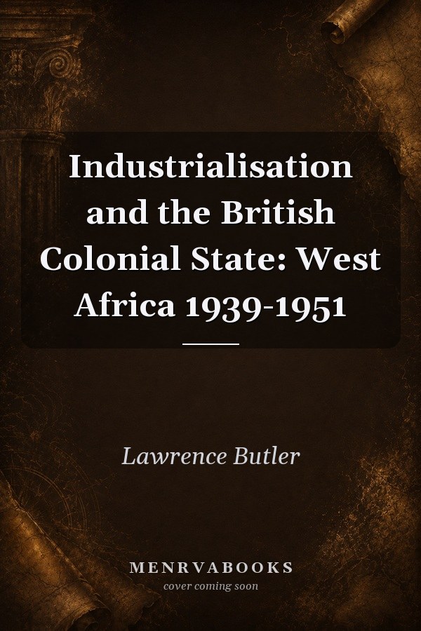 Industrialisation and the British Colonial State: West Africa 1939-1951