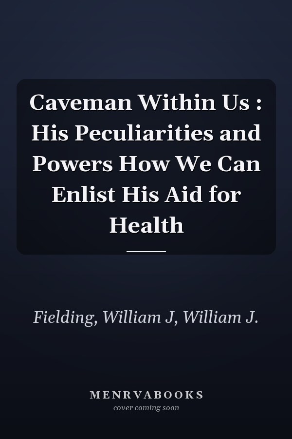 Caveman Within Us : His Peculiarities and Powers How We Can Enlist His Aid for Health