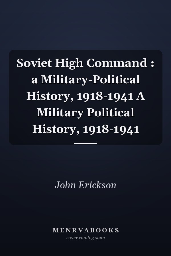 Soviet High Command : a Military-Political History, 1918-1941 A Military Political History, 1918-1941