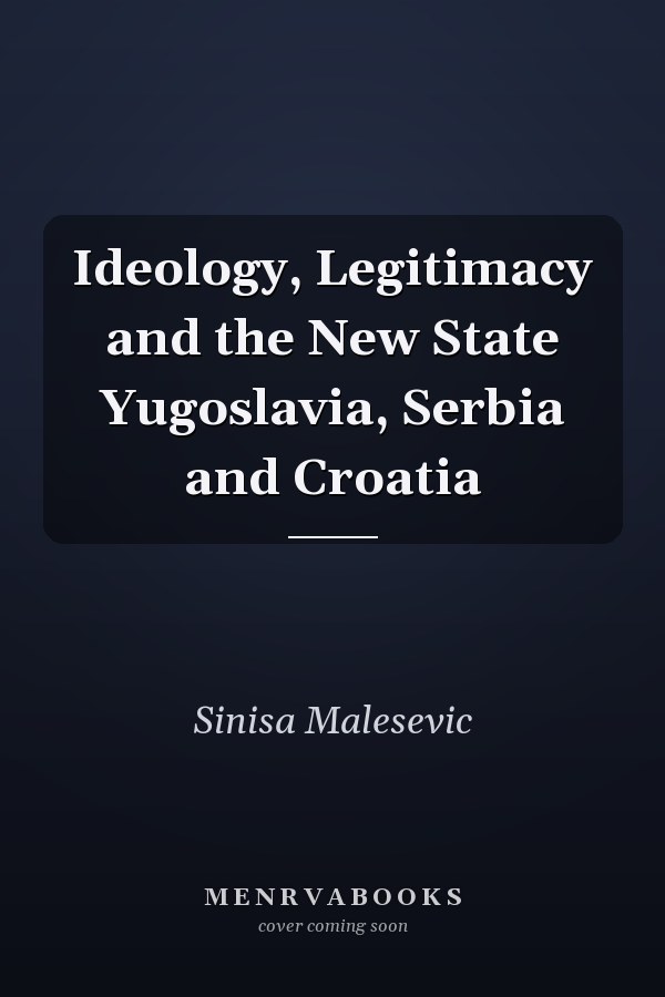 Ideology, Legitimacy and the New State Yugoslavia, Serbia and Croatia