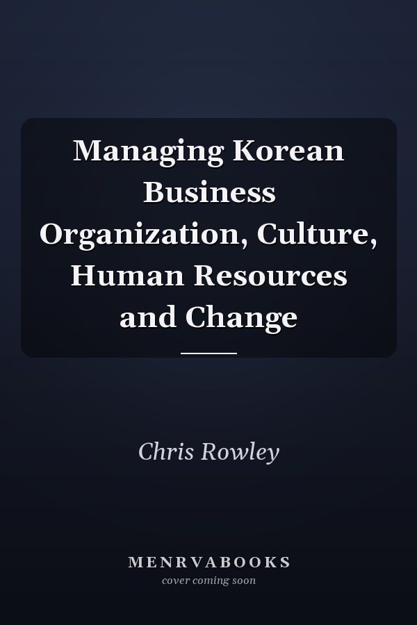 Managing Korean Business Organization, Culture, Human Resources and Change