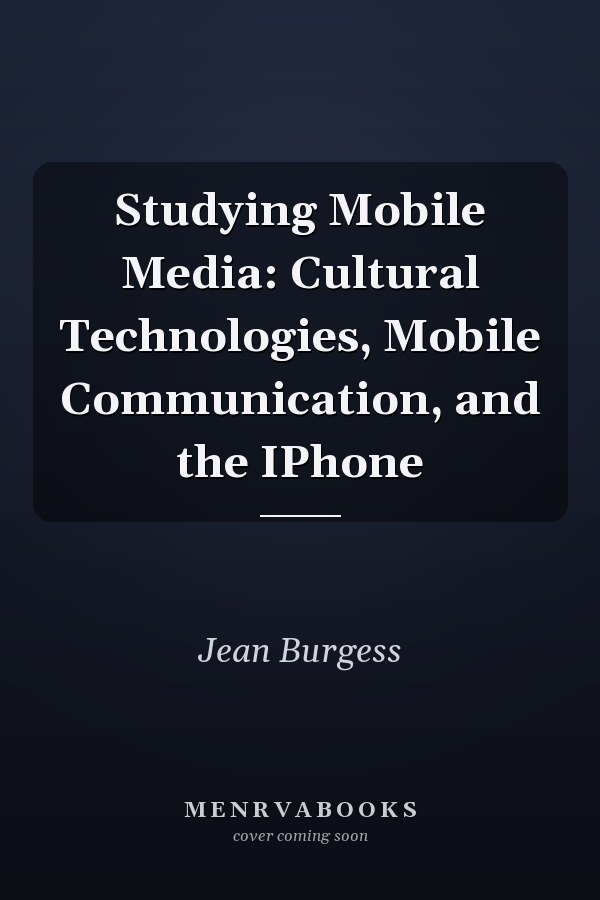 Studying Mobile Media: Cultural Technologies, Mobile Communication, and the IPhone