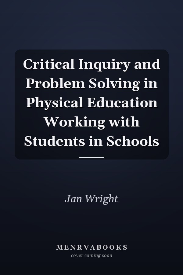 Critical Inquiry and Problem Solving in Physical Education Working with Students in Schools