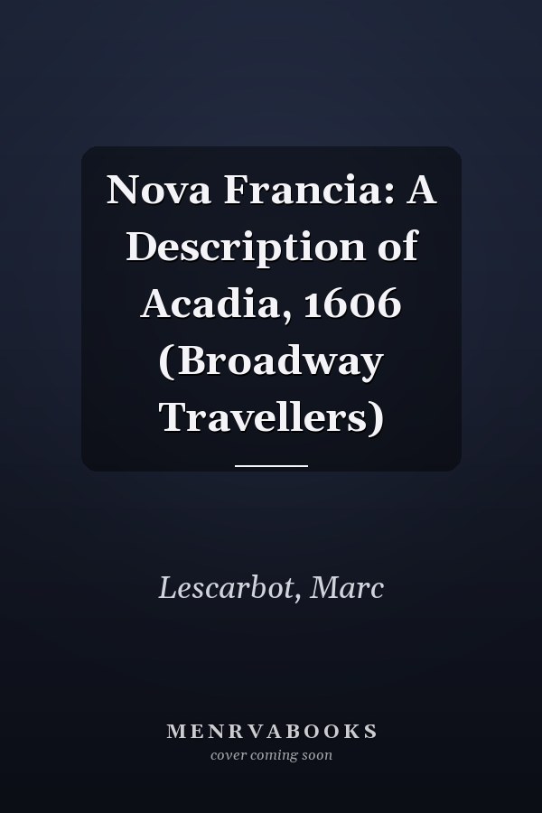 Nova Francia: A Description of Acadia, 1606 (Broadway Travellers)