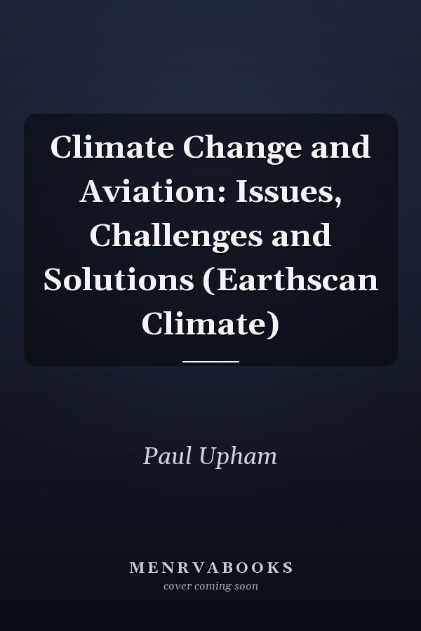 Climate Change and Aviation: Issues, Challenges and Solutions (Earthscan Climate)