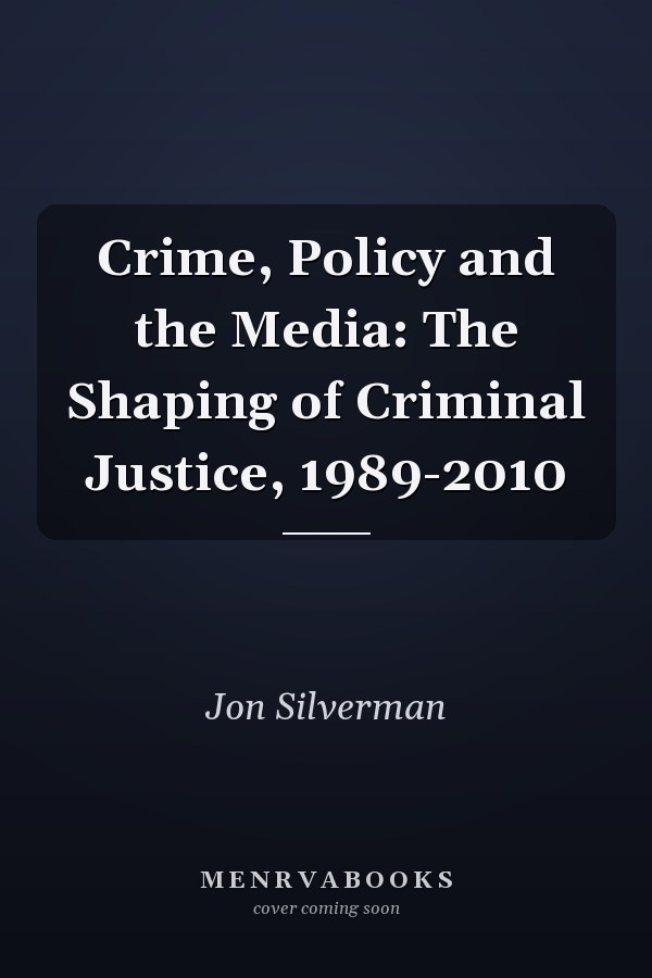 Crime, Policy and the Media: The Shaping of Criminal Justice, 1989-2010