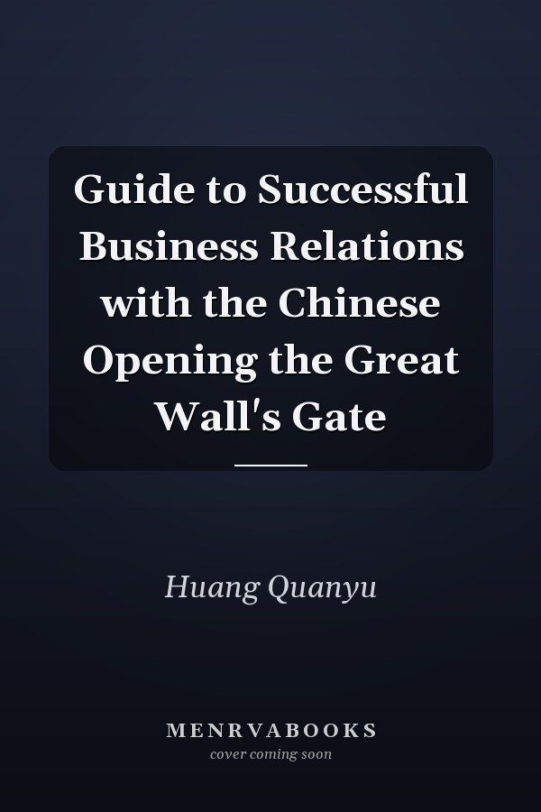 Guide to Successful Business Relations with the Chinese Opening the Great Wall's Gate
