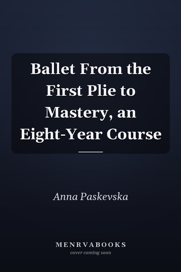 Ballet From the First Plie to Mastery, an Eight-Year Course