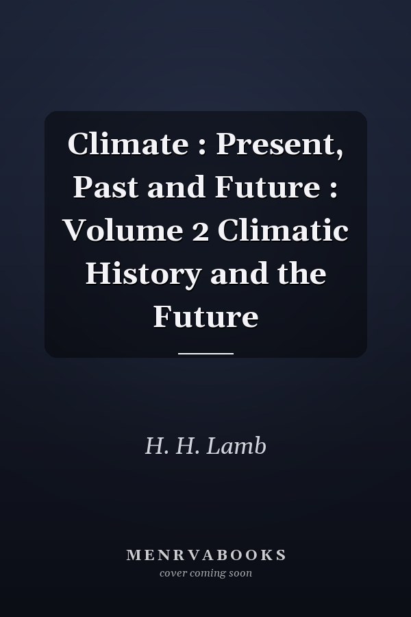 Climate : Present, Past and Future : Volume 2 Climatic History and the Future