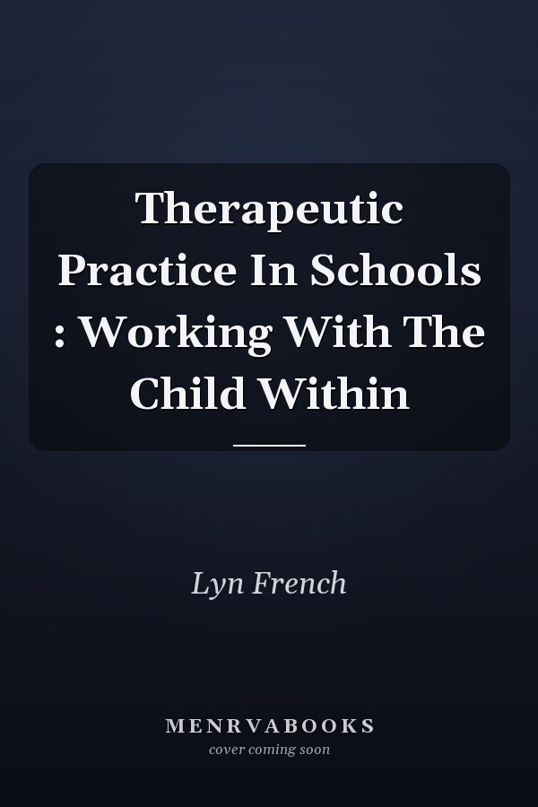 Therapeutic Practice In Schools : Working With The Child Within