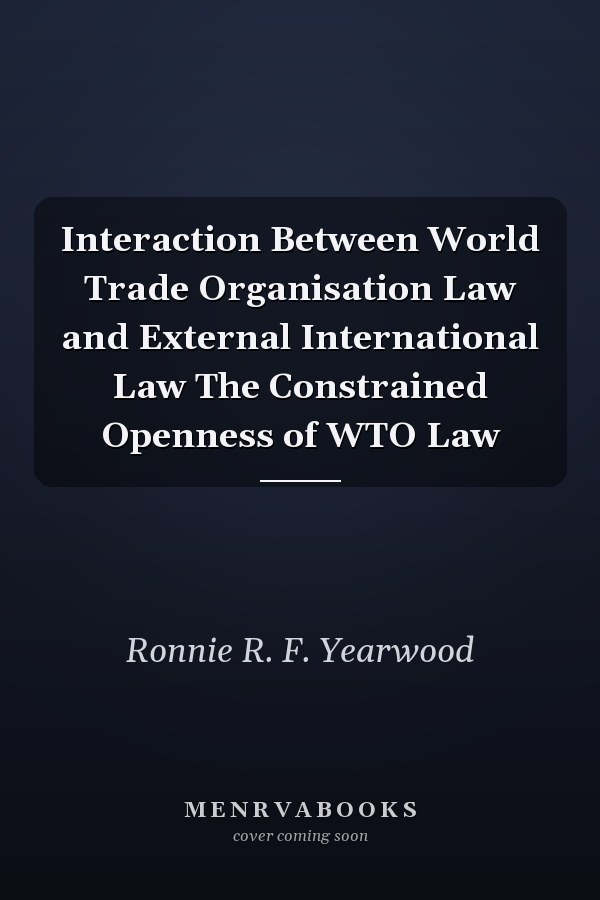 Interaction Between World Trade Organisation  Law and External International Law The Constrained Openness of WTO Law