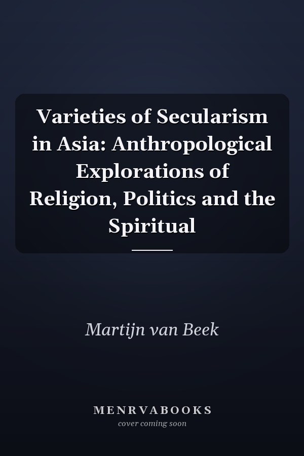 Varieties of Secularism in Asia: Anthropological Explorations of Religion, Politics and the Spiritual