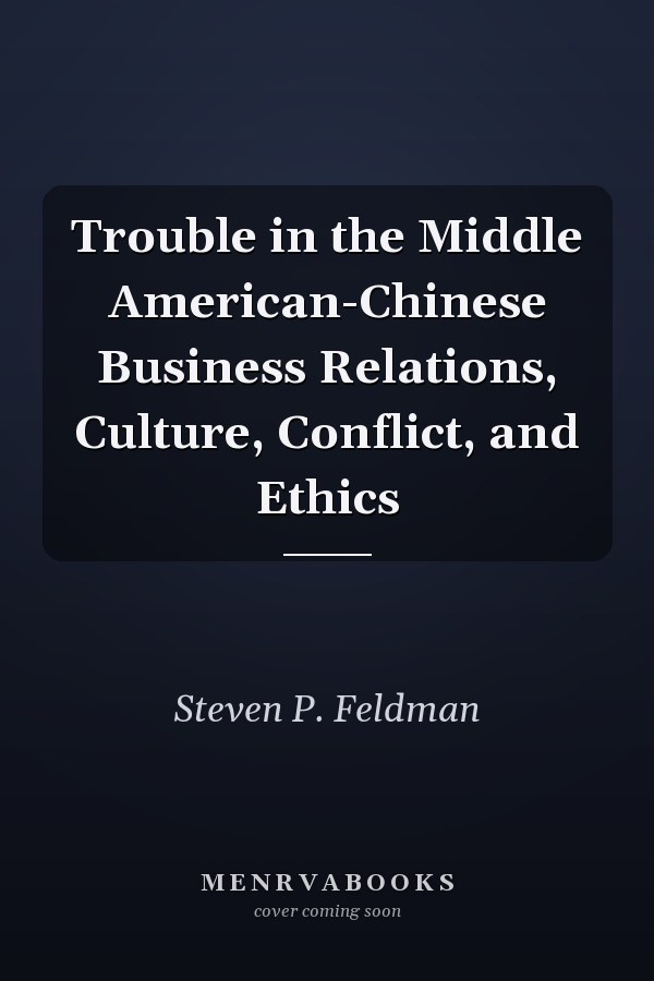 Trouble in the Middle American-Chinese Business Relations, Culture, Conflict, and Ethics