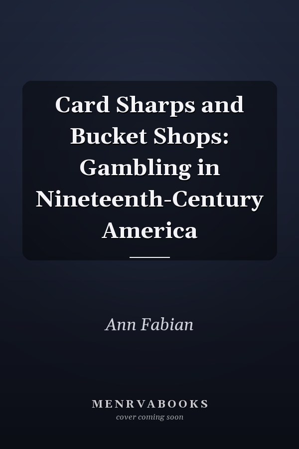 Card Sharps and Bucket Shops: Gambling in Nineteenth-Century America