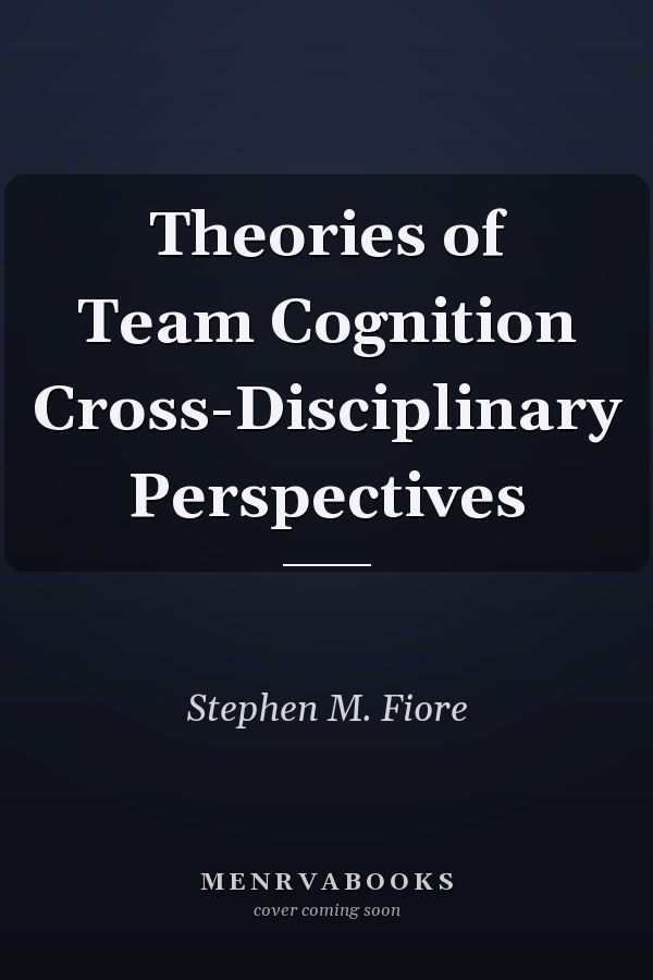 Theories of Team Cognition Cross-Disciplinary Perspectives