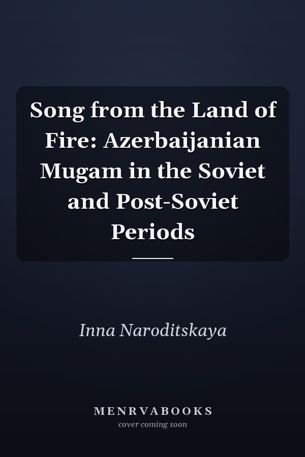 Song from the Land of Fire: Azerbaijanian Mugam in the Soviet and Post-Soviet Periods