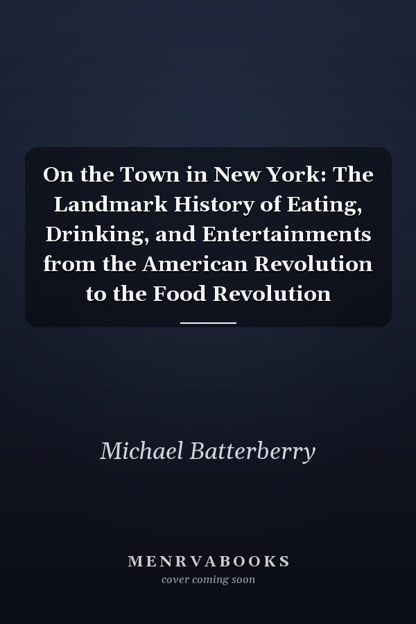 On the Town in New York: The Landmark History of Eating, Drinking, and Entertainments from the American Revolution to the Food Revolution