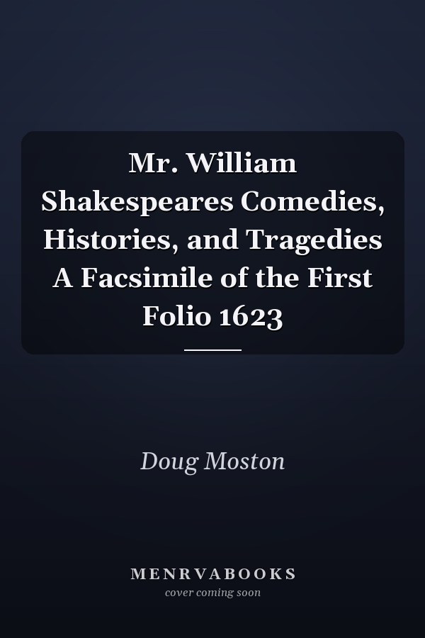 Mr. William Shakespeares Comedies, Histories, and Tragedies A Facsimile of the First Folio 1623