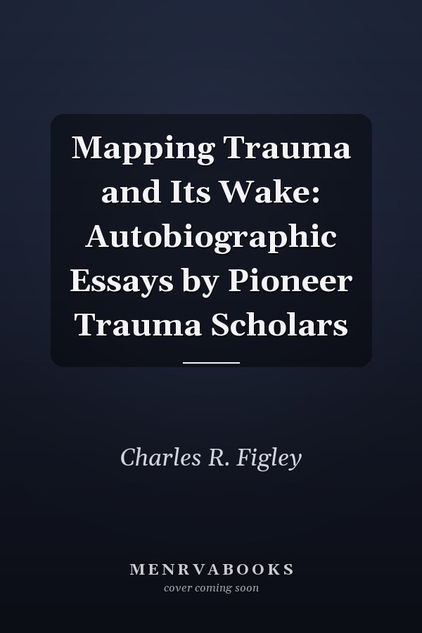 Mapping Trauma and Its Wake: Autobiographic Essays by Pioneer Trauma Scholars