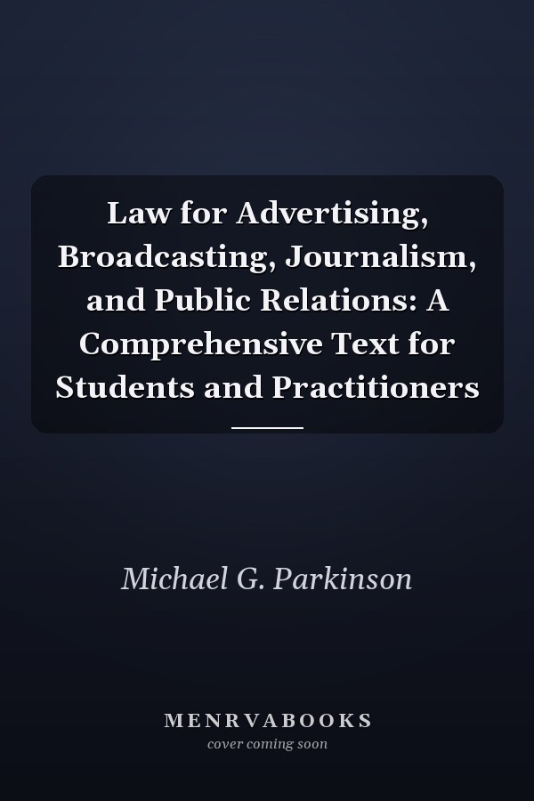Law for Advertising, Broadcasting, Journalism, and Public Relations: A Comprehensive Text for Students and Practitioners