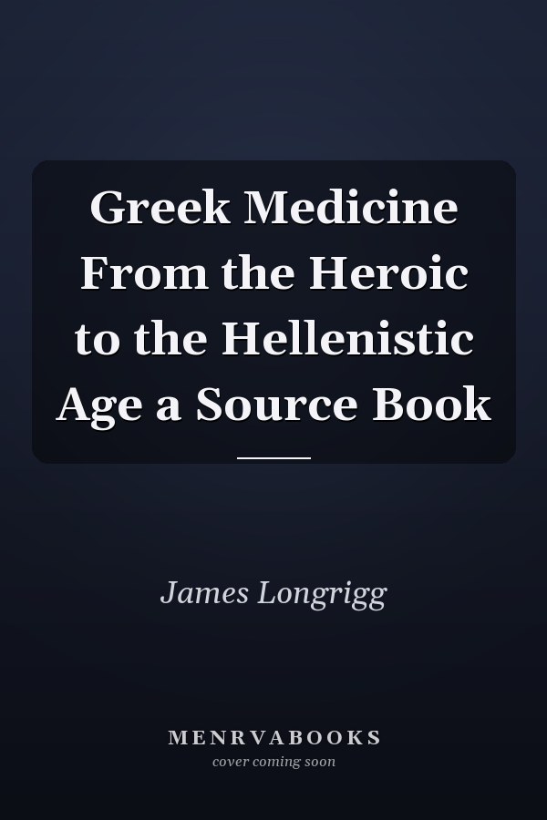 Greek Medicine From the Heroic to the Hellenistic Age a Source Book
