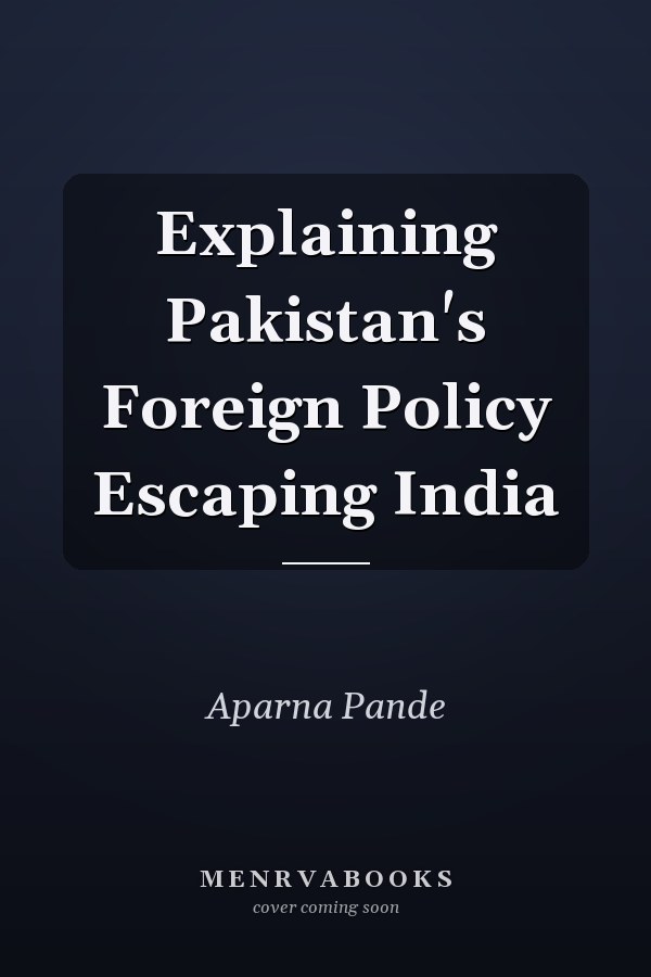 Explaining Pakistan's Foreign Policy Escaping India