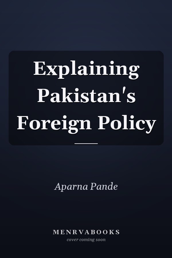 Explaining Pakistan's Foreign Policy