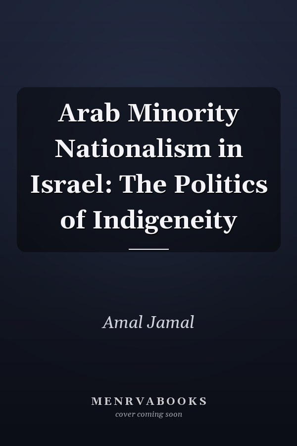 Arab Minority Nationalism in Israel: The Politics of Indigeneity