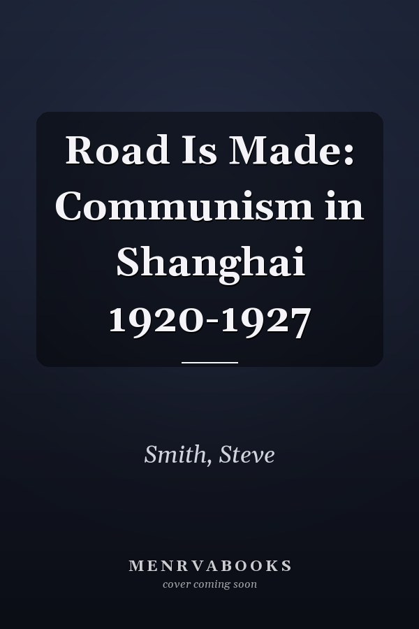 Road Is Made: Communism in Shanghai 1920-1927