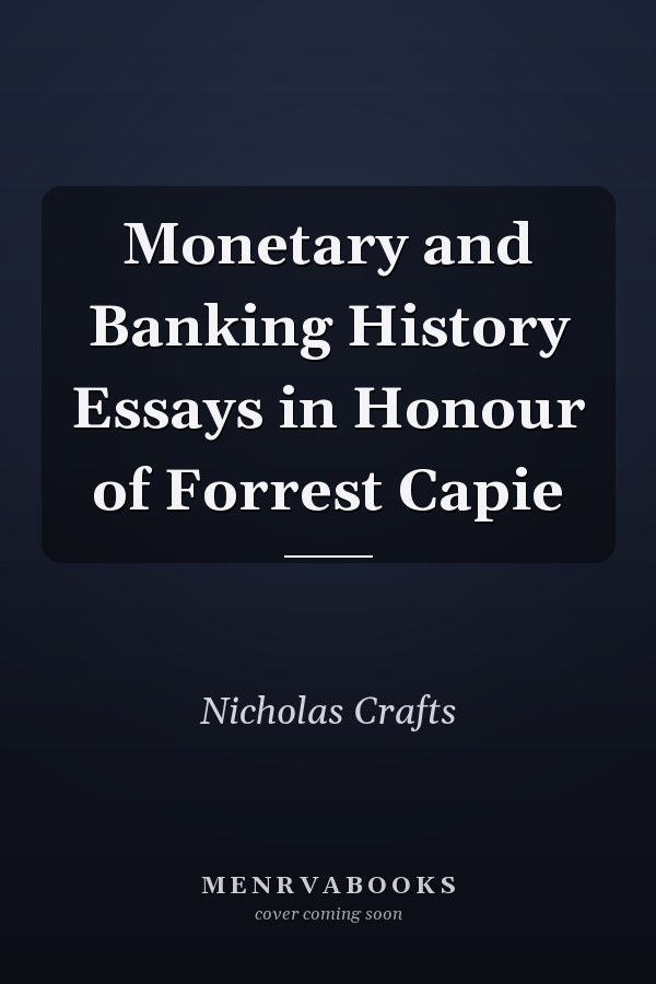 Monetary and Banking History Essays in Honour of Forrest Capie