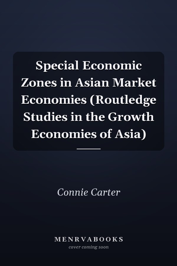 Special Economic Zones in Asian Market Economies (Routledge Studies in the Growth Economies of Asia)