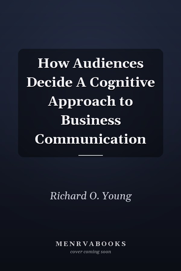 How Audiences Decide A Cognitive Approach to Business Communication