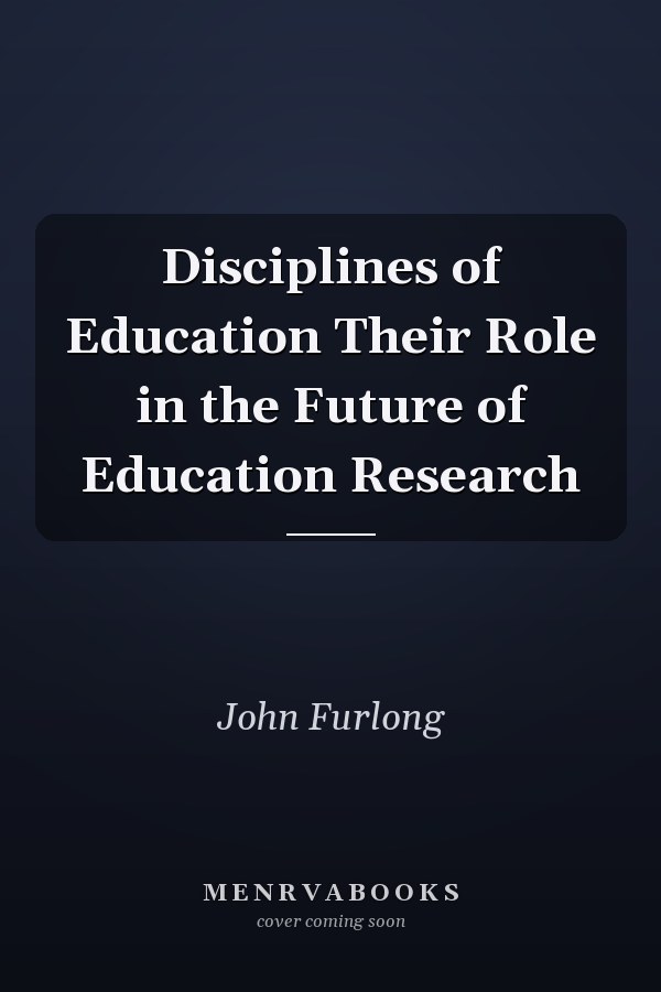 Disciplines of Education Their Role in the Future of Education Research