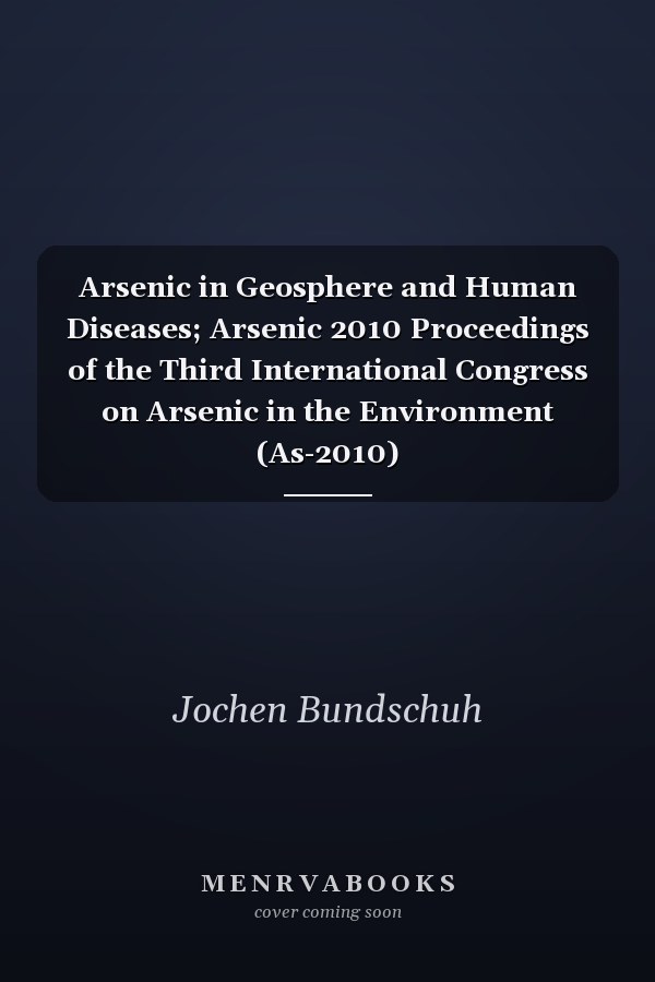 Arsenic in Geosphere and Human Diseases; Arsenic 2010 Proceedings of the Third International Congress on Arsenic in the Environment (As-2010)