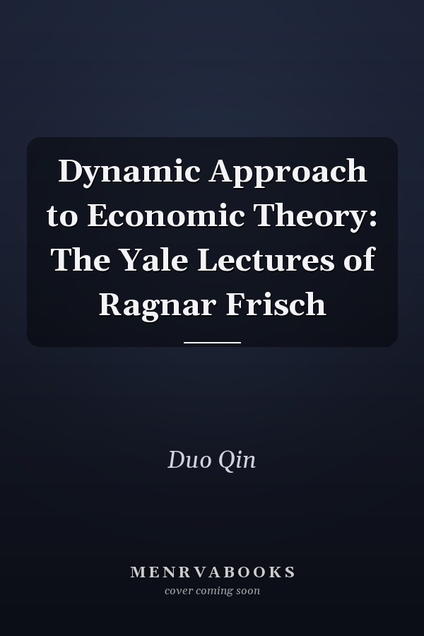Dynamic Approach to Economic Theory: The Yale Lectures of Ragnar Frisch