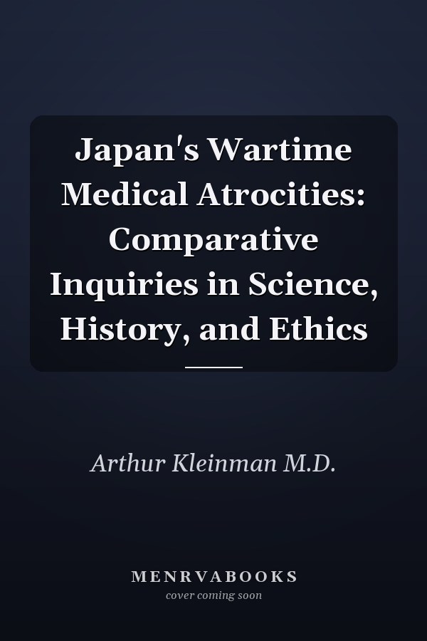 Japan's Wartime Medical Atrocities: Comparative Inquiries in Science, History, and Ethics