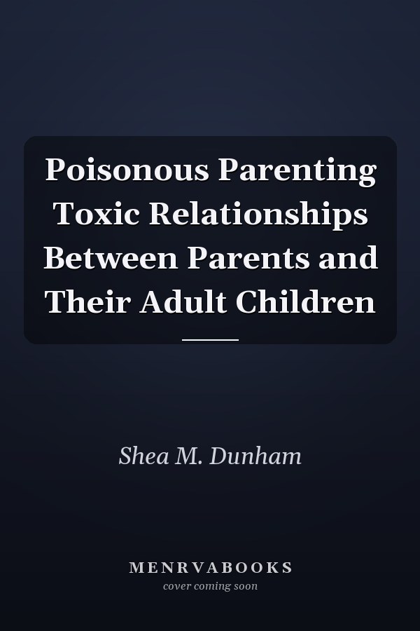 Poisonous Parenting Toxic Relationships Between Parents and Their Adult Children