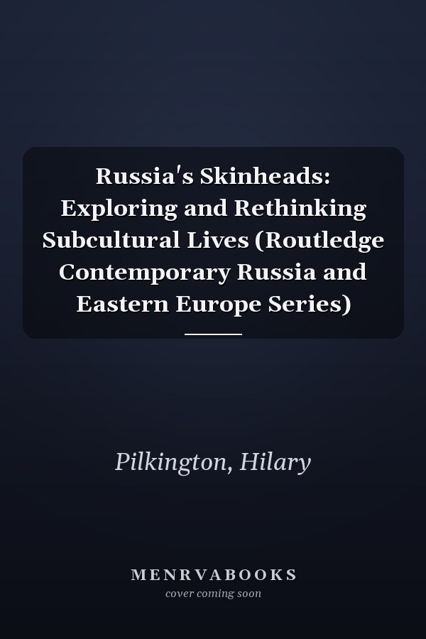 Russia's Skinheads: Exploring and Rethinking Subcultural Lives (Routledge Contemporary Russia and Eastern Europe Series)