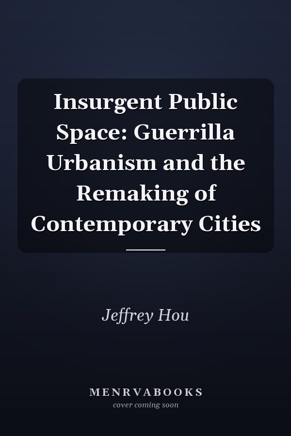 Insurgent Public Space: Guerrilla Urbanism and the Remaking of Contemporary Cities