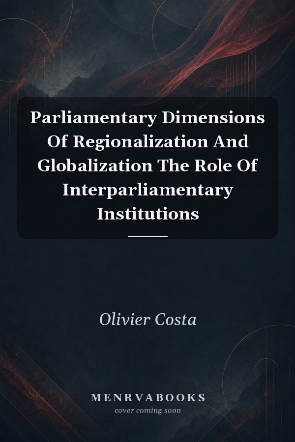 Parliamentary Dimensions Of Regionalization And Globalization The Role Of Interparliamentary Institutions