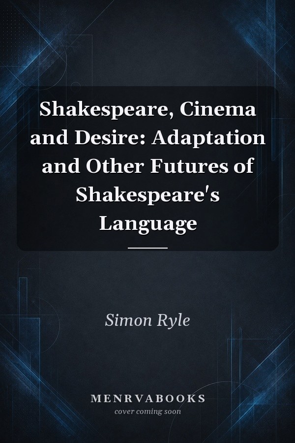 Shakespeare, Cinema and Desire: Adaptation and Other Futures of Shakespeare's Language