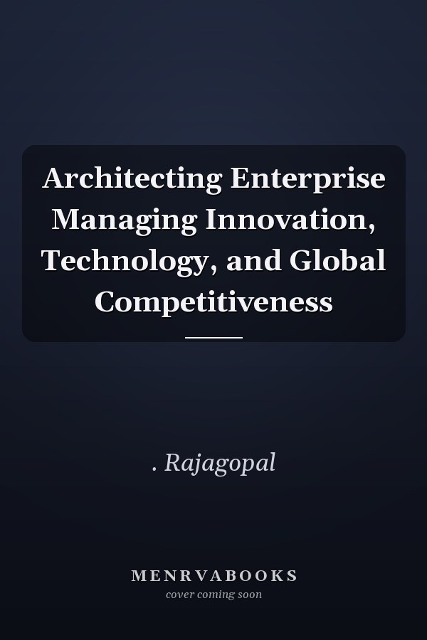 Architecting Enterprise Managing Innovation, Technology, and Global Competitiveness