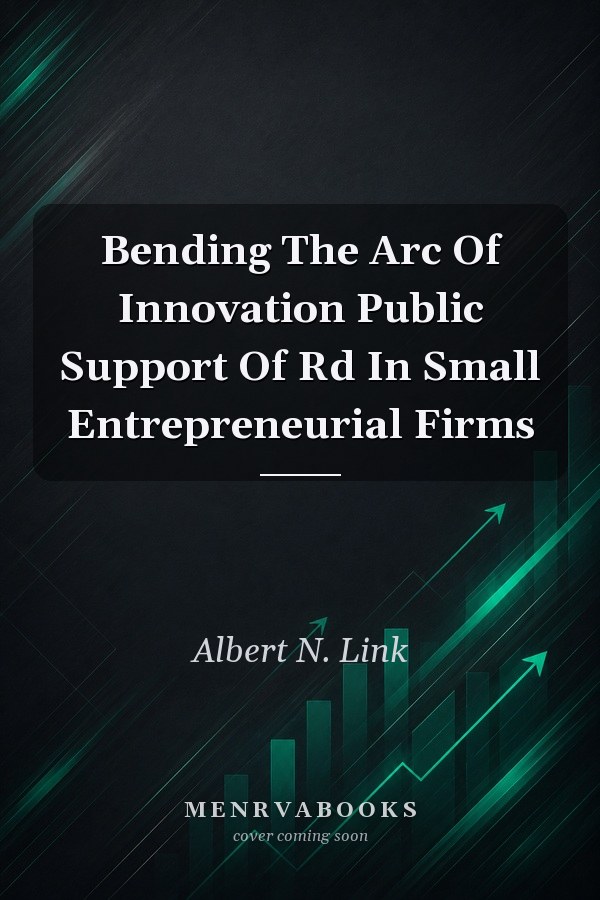 Bending The Arc Of Innovation Public Support Of Rd In Small Entrepreneurial Firms