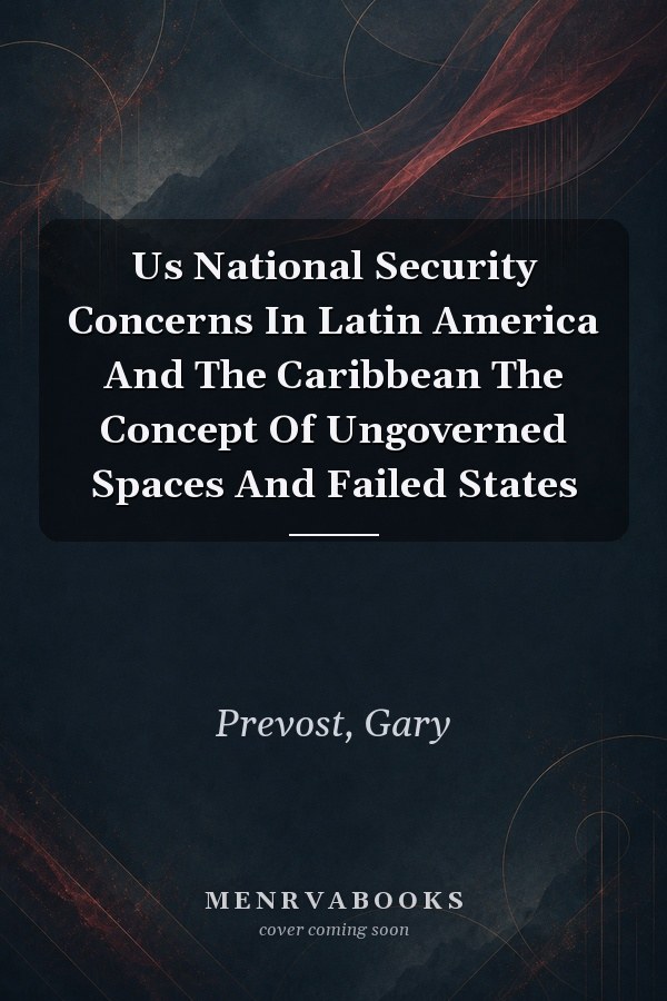 Us National Security Concerns In Latin America And The Caribbean The Concept Of Ungoverned Spaces And Failed States