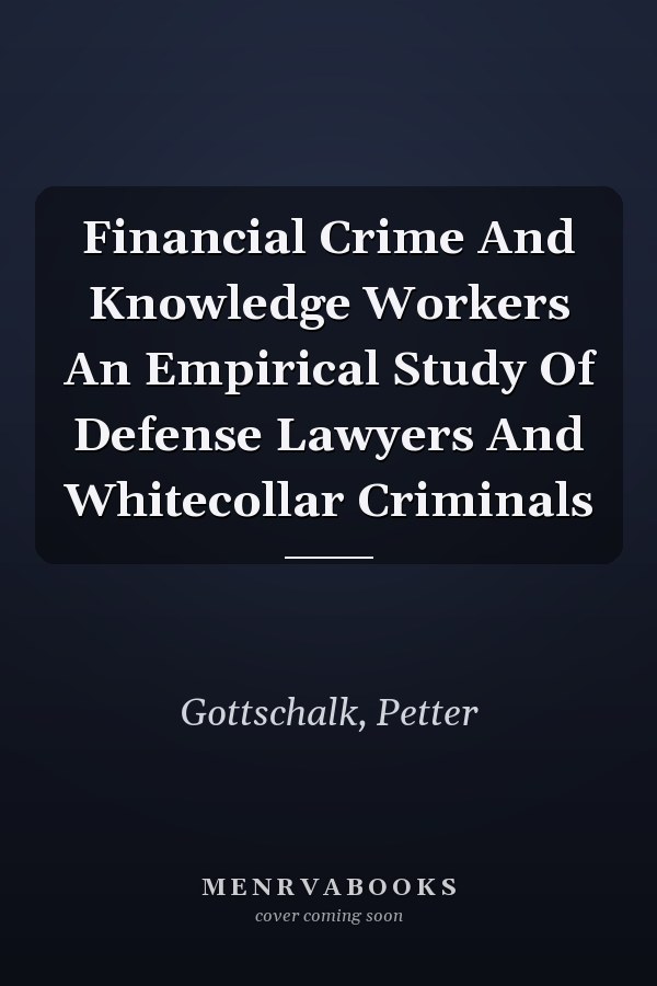 Financial Crime And Knowledge Workers An Empirical Study Of Defense Lawyers And Whitecollar Criminals