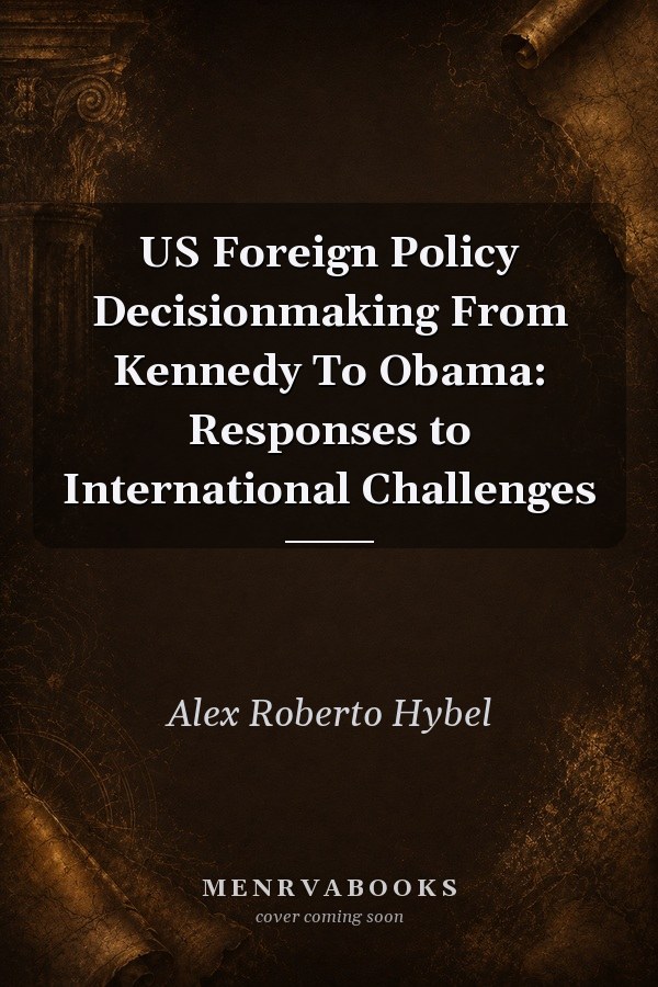 Us Foreign Policy Decisionmaking From Kennedy To Obama Responses To International Challenges