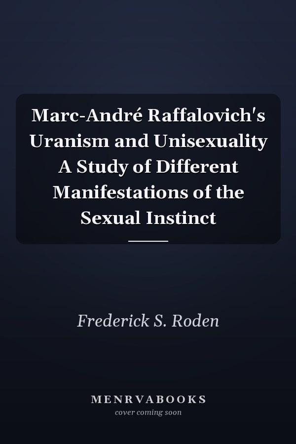 Marc-André Raffalovich's Uranism and Unisexuality A Study of Different Manifestations of the Sexual Instinct