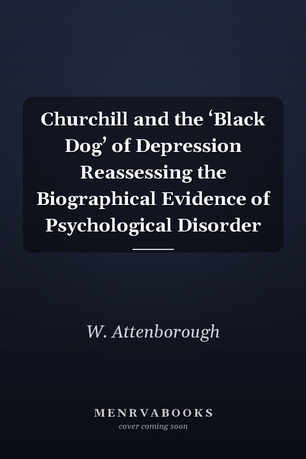 Churchill and the ‘Black Dog’ of Depression Reassessing the Biographical Evidence of Psychological Disorder